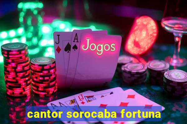 cantor sorocaba fortuna